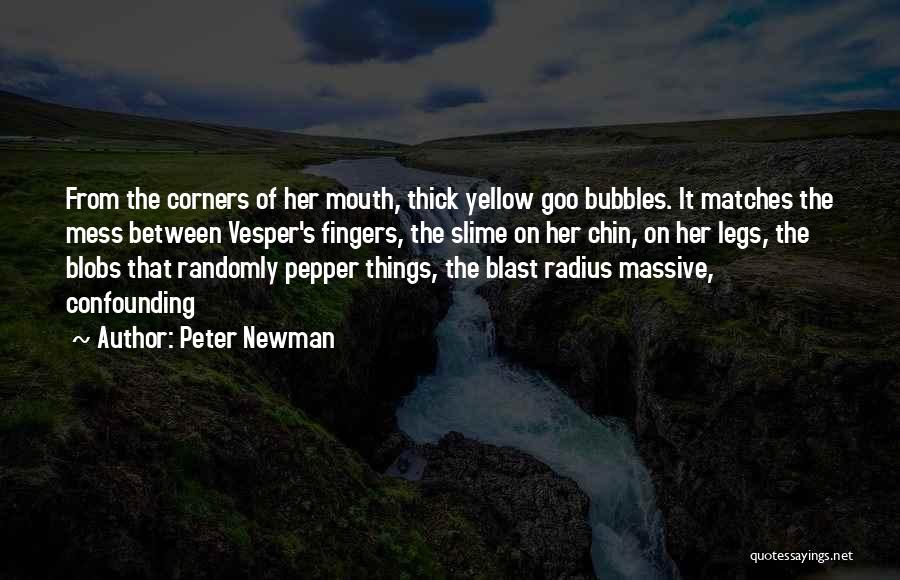 Peter Newman Quotes: From The Corners Of Her Mouth, Thick Yellow Goo Bubbles. It Matches The Mess Between Vesper's Fingers, The Slime On