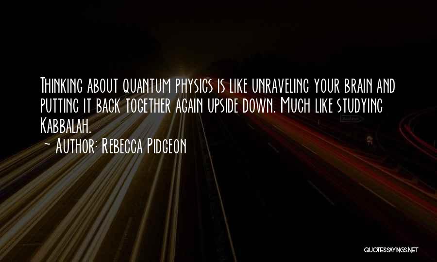 Rebecca Pidgeon Quotes: Thinking About Quantum Physics Is Like Unraveling Your Brain And Putting It Back Together Again Upside Down. Much Like Studying