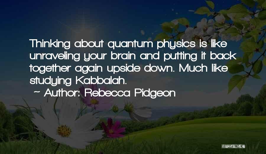 Rebecca Pidgeon Quotes: Thinking About Quantum Physics Is Like Unraveling Your Brain And Putting It Back Together Again Upside Down. Much Like Studying