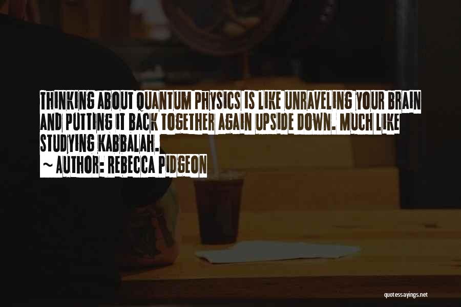 Rebecca Pidgeon Quotes: Thinking About Quantum Physics Is Like Unraveling Your Brain And Putting It Back Together Again Upside Down. Much Like Studying