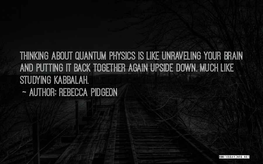 Rebecca Pidgeon Quotes: Thinking About Quantum Physics Is Like Unraveling Your Brain And Putting It Back Together Again Upside Down. Much Like Studying