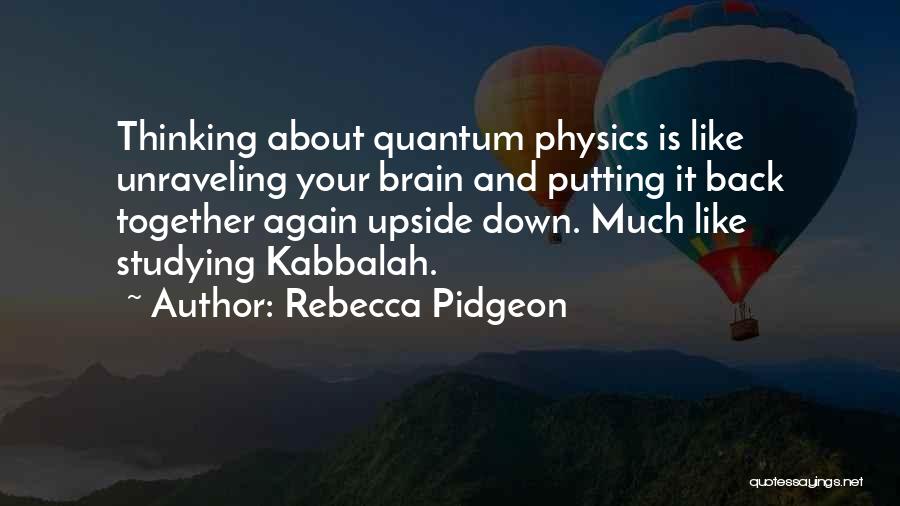 Rebecca Pidgeon Quotes: Thinking About Quantum Physics Is Like Unraveling Your Brain And Putting It Back Together Again Upside Down. Much Like Studying