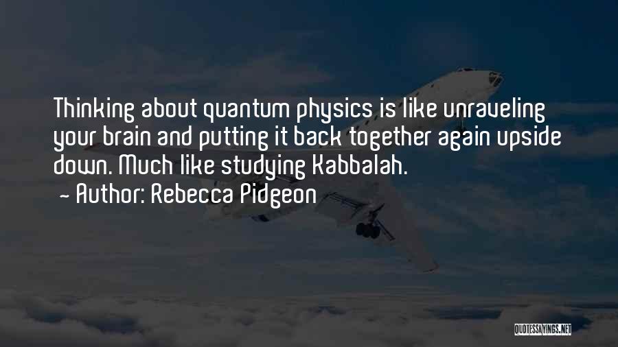 Rebecca Pidgeon Quotes: Thinking About Quantum Physics Is Like Unraveling Your Brain And Putting It Back Together Again Upside Down. Much Like Studying