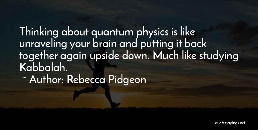 Rebecca Pidgeon Quotes: Thinking About Quantum Physics Is Like Unraveling Your Brain And Putting It Back Together Again Upside Down. Much Like Studying