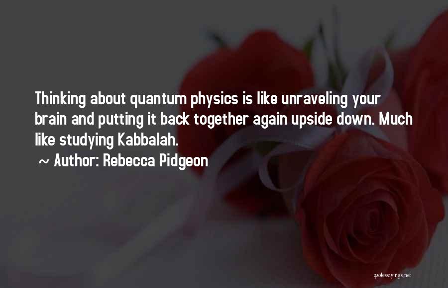 Rebecca Pidgeon Quotes: Thinking About Quantum Physics Is Like Unraveling Your Brain And Putting It Back Together Again Upside Down. Much Like Studying