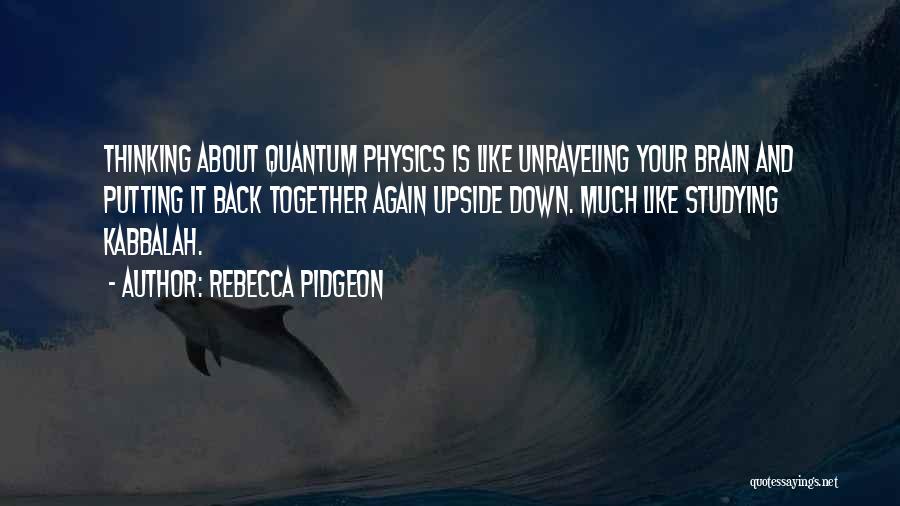 Rebecca Pidgeon Quotes: Thinking About Quantum Physics Is Like Unraveling Your Brain And Putting It Back Together Again Upside Down. Much Like Studying