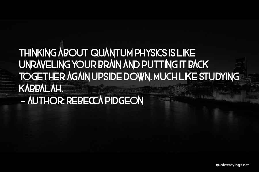 Rebecca Pidgeon Quotes: Thinking About Quantum Physics Is Like Unraveling Your Brain And Putting It Back Together Again Upside Down. Much Like Studying