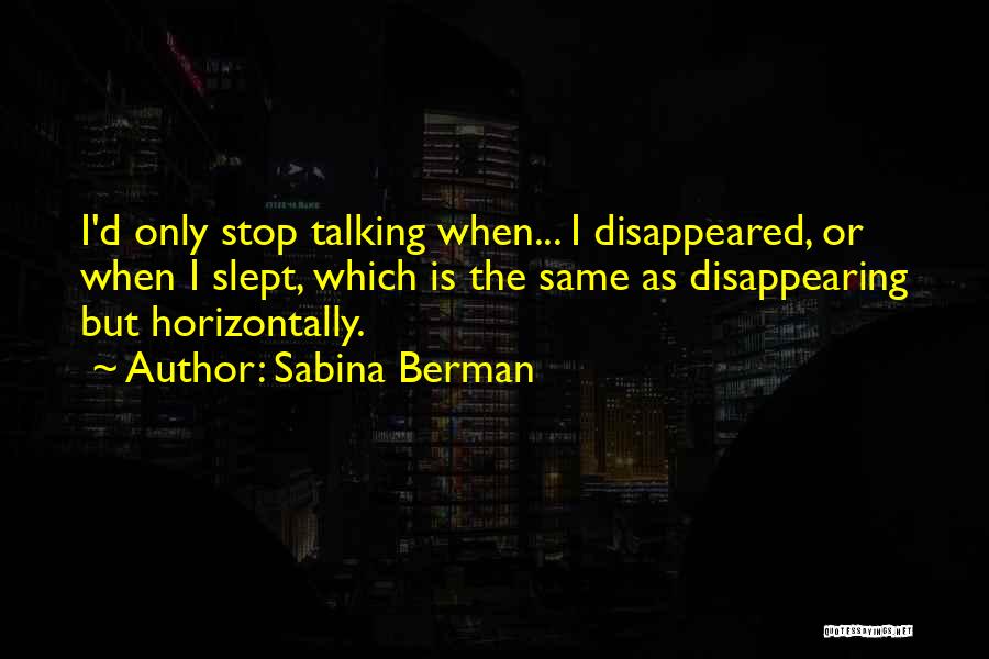 Sabina Berman Quotes: I'd Only Stop Talking When... I Disappeared, Or When I Slept, Which Is The Same As Disappearing But Horizontally.