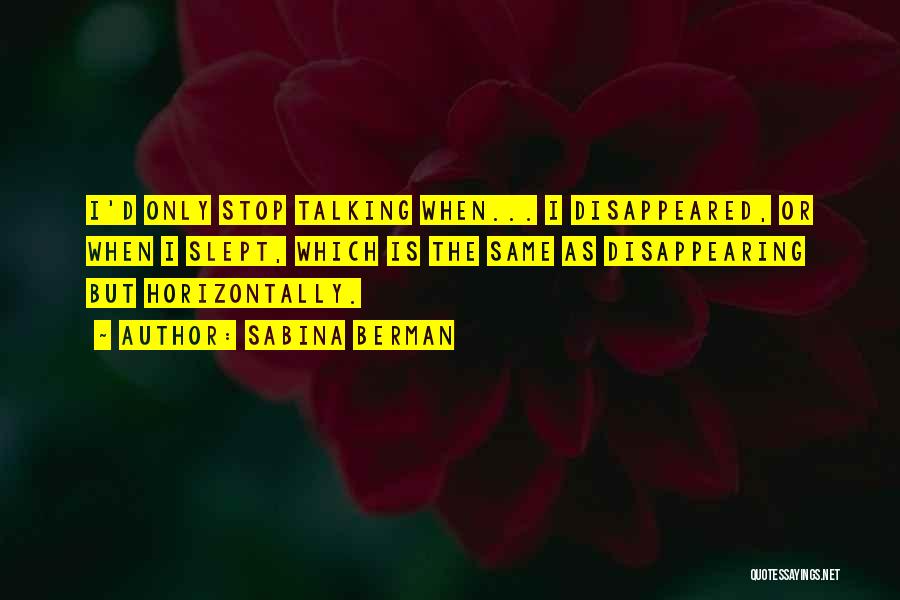 Sabina Berman Quotes: I'd Only Stop Talking When... I Disappeared, Or When I Slept, Which Is The Same As Disappearing But Horizontally.