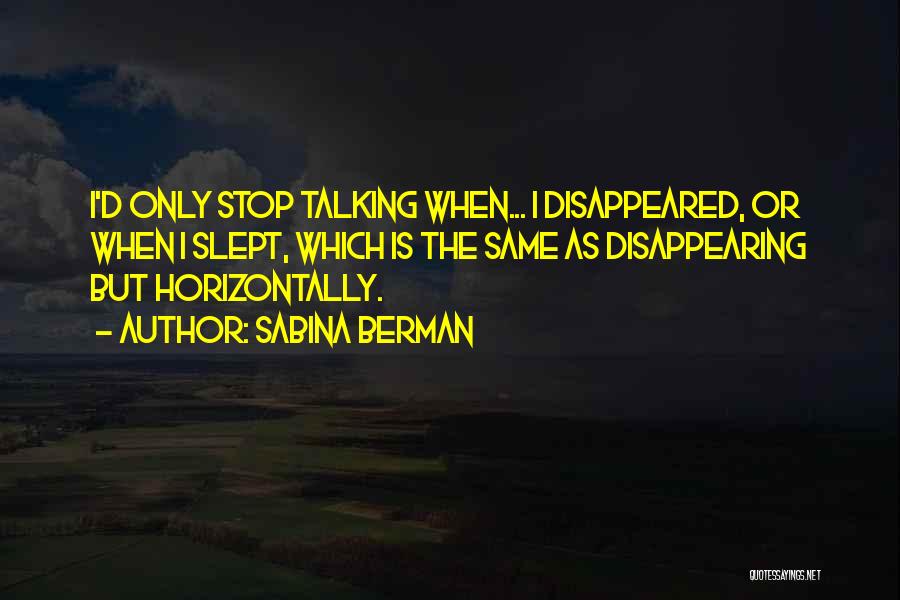 Sabina Berman Quotes: I'd Only Stop Talking When... I Disappeared, Or When I Slept, Which Is The Same As Disappearing But Horizontally.