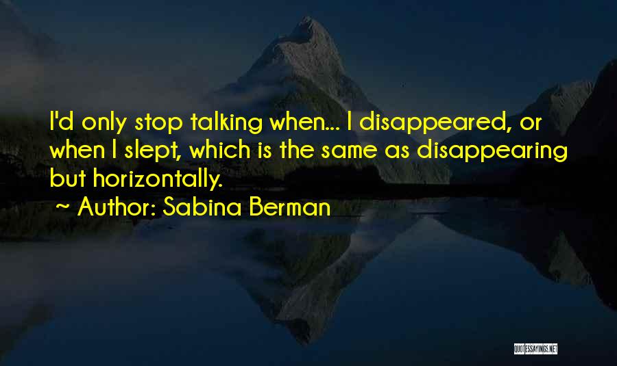 Sabina Berman Quotes: I'd Only Stop Talking When... I Disappeared, Or When I Slept, Which Is The Same As Disappearing But Horizontally.