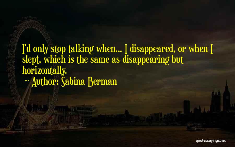 Sabina Berman Quotes: I'd Only Stop Talking When... I Disappeared, Or When I Slept, Which Is The Same As Disappearing But Horizontally.