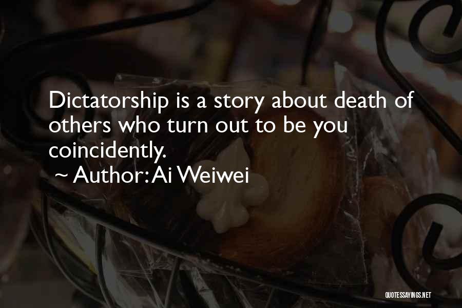 Ai Weiwei Quotes: Dictatorship Is A Story About Death Of Others Who Turn Out To Be You Coincidently.