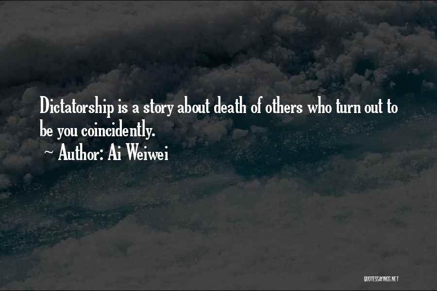 Ai Weiwei Quotes: Dictatorship Is A Story About Death Of Others Who Turn Out To Be You Coincidently.