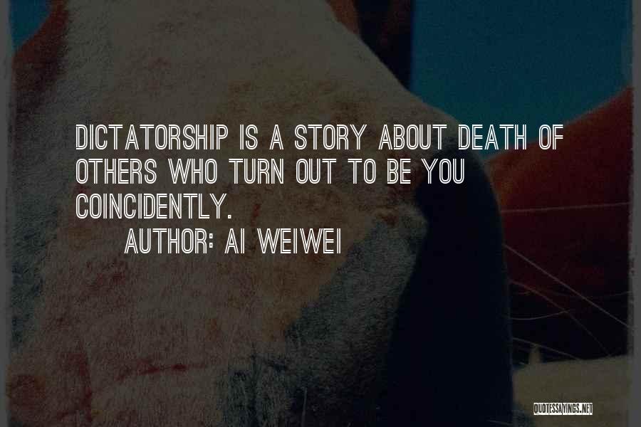 Ai Weiwei Quotes: Dictatorship Is A Story About Death Of Others Who Turn Out To Be You Coincidently.