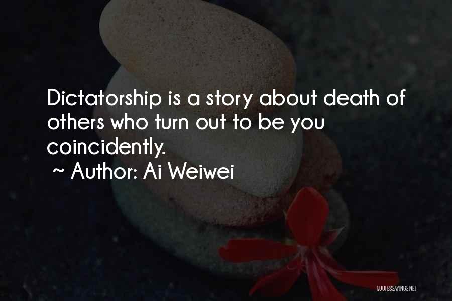 Ai Weiwei Quotes: Dictatorship Is A Story About Death Of Others Who Turn Out To Be You Coincidently.