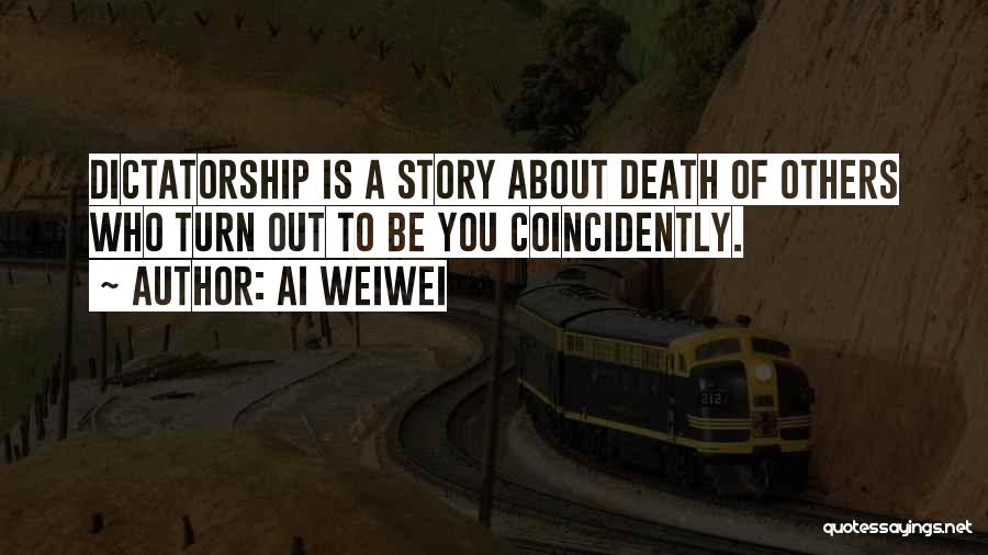 Ai Weiwei Quotes: Dictatorship Is A Story About Death Of Others Who Turn Out To Be You Coincidently.