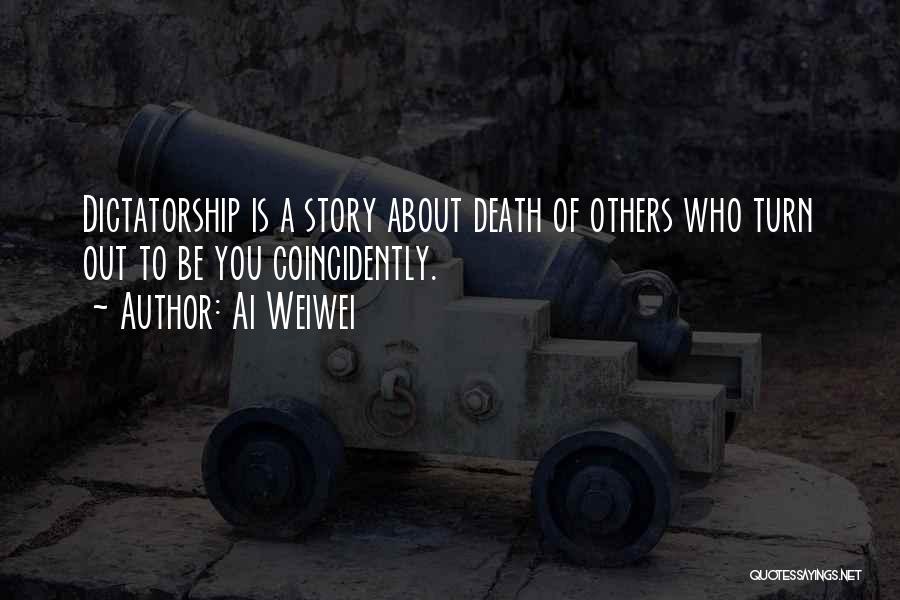 Ai Weiwei Quotes: Dictatorship Is A Story About Death Of Others Who Turn Out To Be You Coincidently.