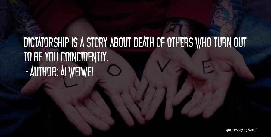 Ai Weiwei Quotes: Dictatorship Is A Story About Death Of Others Who Turn Out To Be You Coincidently.