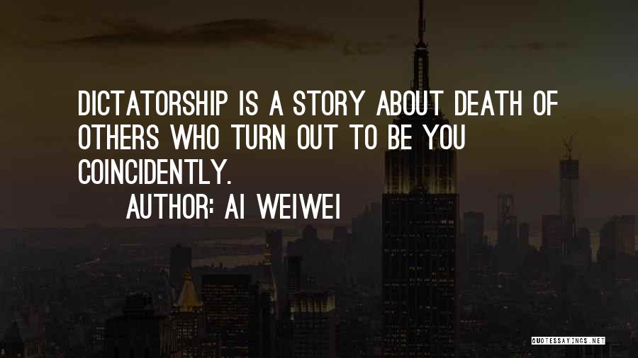 Ai Weiwei Quotes: Dictatorship Is A Story About Death Of Others Who Turn Out To Be You Coincidently.