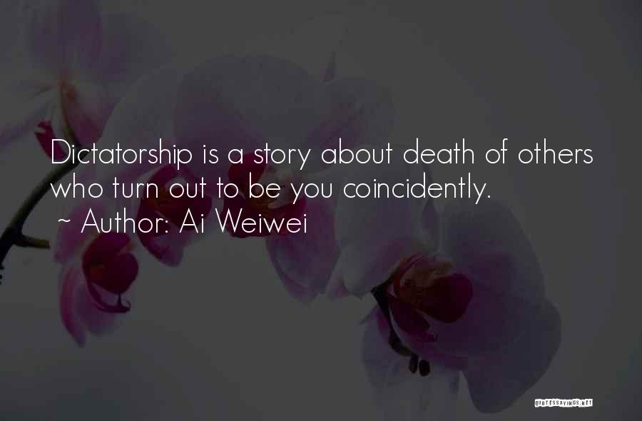 Ai Weiwei Quotes: Dictatorship Is A Story About Death Of Others Who Turn Out To Be You Coincidently.