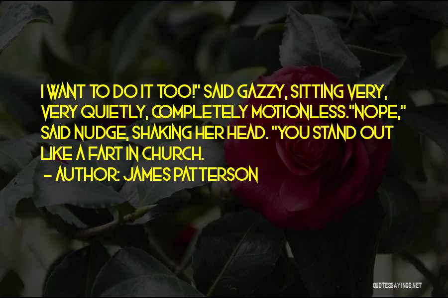 James Patterson Quotes: I Want To Do It Too! Said Gazzy, Sitting Very, Very Quietly, Completely Motionless.nope, Said Nudge, Shaking Her Head. You