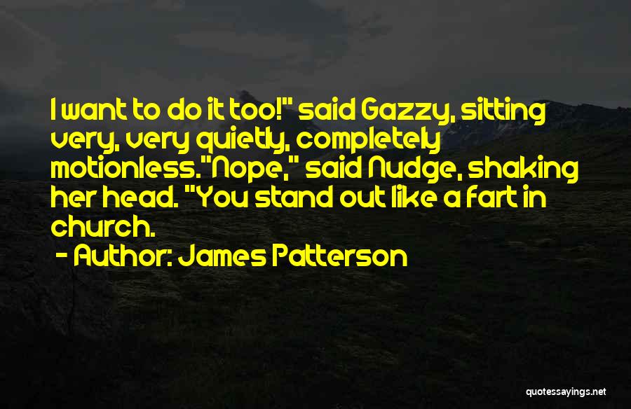 James Patterson Quotes: I Want To Do It Too! Said Gazzy, Sitting Very, Very Quietly, Completely Motionless.nope, Said Nudge, Shaking Her Head. You