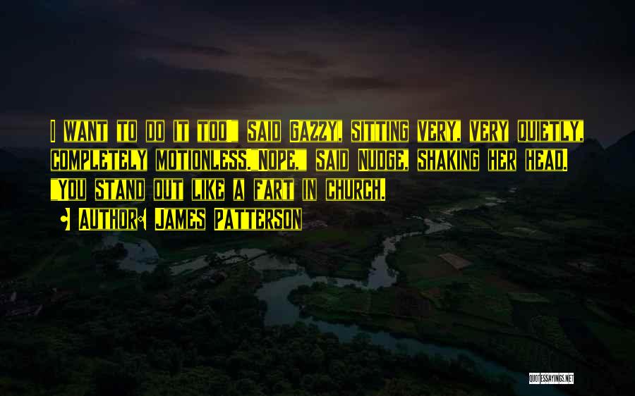 James Patterson Quotes: I Want To Do It Too! Said Gazzy, Sitting Very, Very Quietly, Completely Motionless.nope, Said Nudge, Shaking Her Head. You