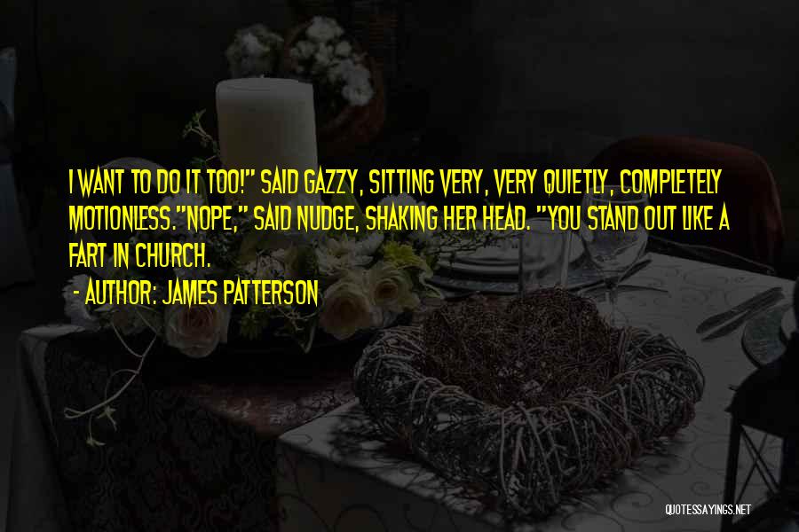 James Patterson Quotes: I Want To Do It Too! Said Gazzy, Sitting Very, Very Quietly, Completely Motionless.nope, Said Nudge, Shaking Her Head. You