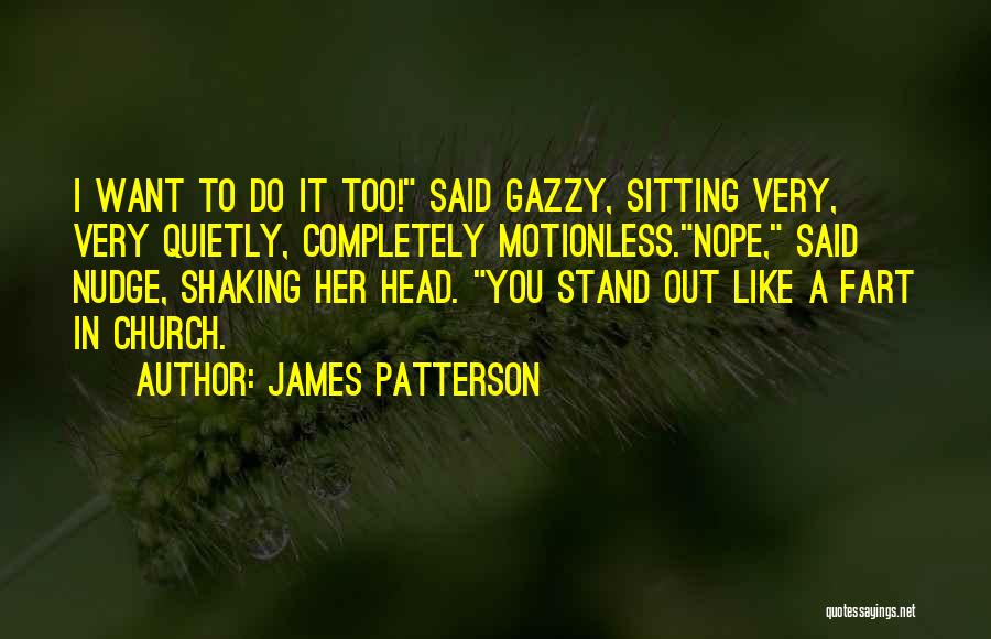 James Patterson Quotes: I Want To Do It Too! Said Gazzy, Sitting Very, Very Quietly, Completely Motionless.nope, Said Nudge, Shaking Her Head. You