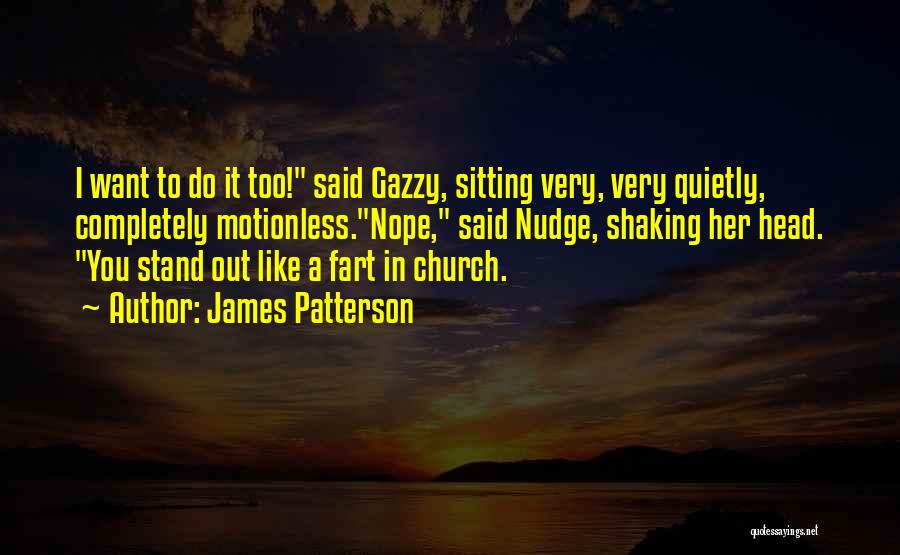 James Patterson Quotes: I Want To Do It Too! Said Gazzy, Sitting Very, Very Quietly, Completely Motionless.nope, Said Nudge, Shaking Her Head. You