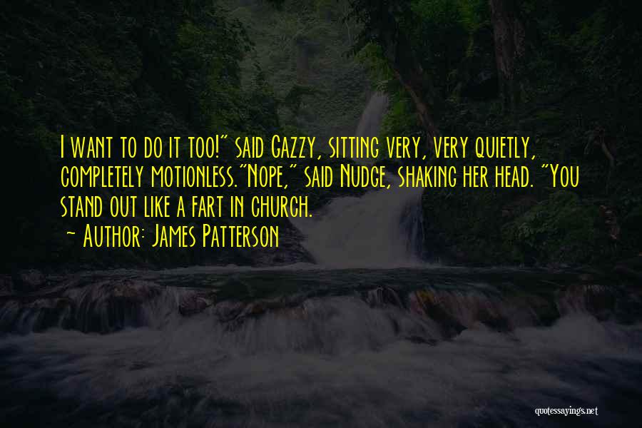 James Patterson Quotes: I Want To Do It Too! Said Gazzy, Sitting Very, Very Quietly, Completely Motionless.nope, Said Nudge, Shaking Her Head. You