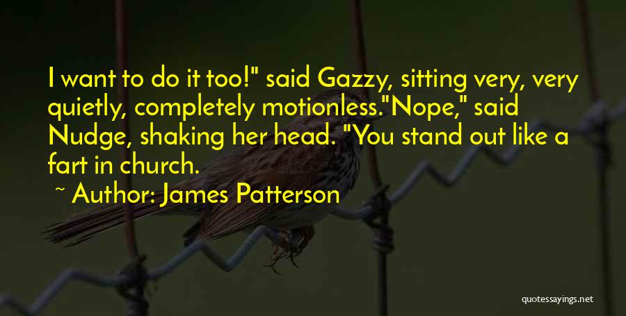 James Patterson Quotes: I Want To Do It Too! Said Gazzy, Sitting Very, Very Quietly, Completely Motionless.nope, Said Nudge, Shaking Her Head. You