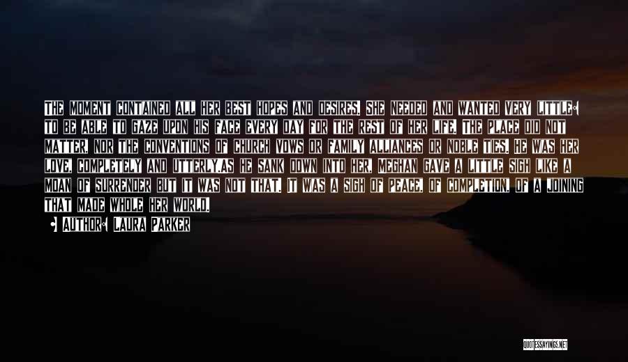 Laura Parker Quotes: The Moment Contained All Her Best Hopes And Desires. She Needed And Wanted Very Little: To Be Able To Gaze