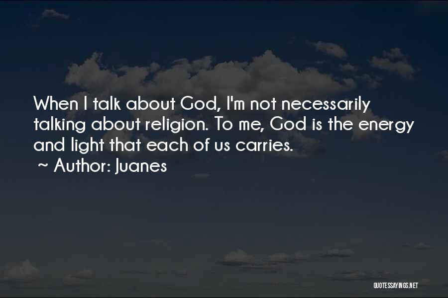 Juanes Quotes: When I Talk About God, I'm Not Necessarily Talking About Religion. To Me, God Is The Energy And Light That