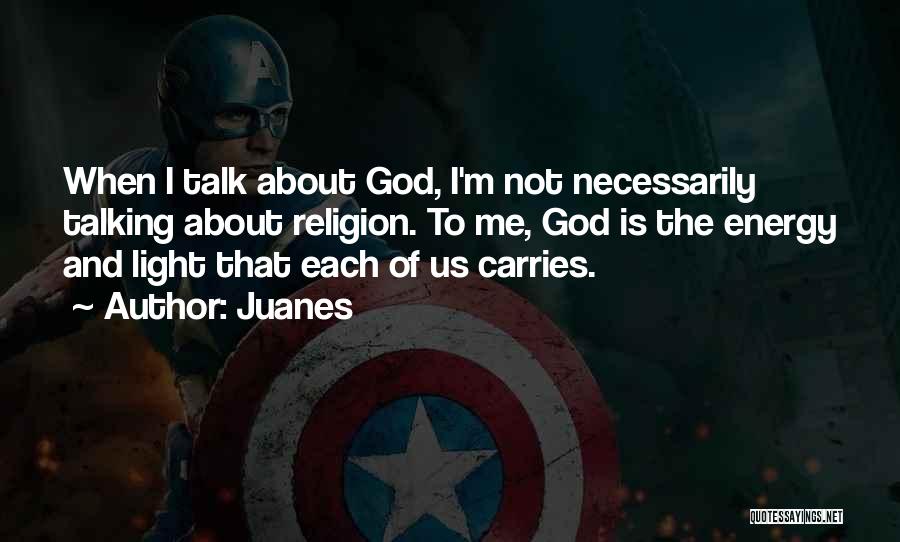 Juanes Quotes: When I Talk About God, I'm Not Necessarily Talking About Religion. To Me, God Is The Energy And Light That