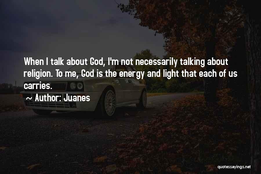 Juanes Quotes: When I Talk About God, I'm Not Necessarily Talking About Religion. To Me, God Is The Energy And Light That