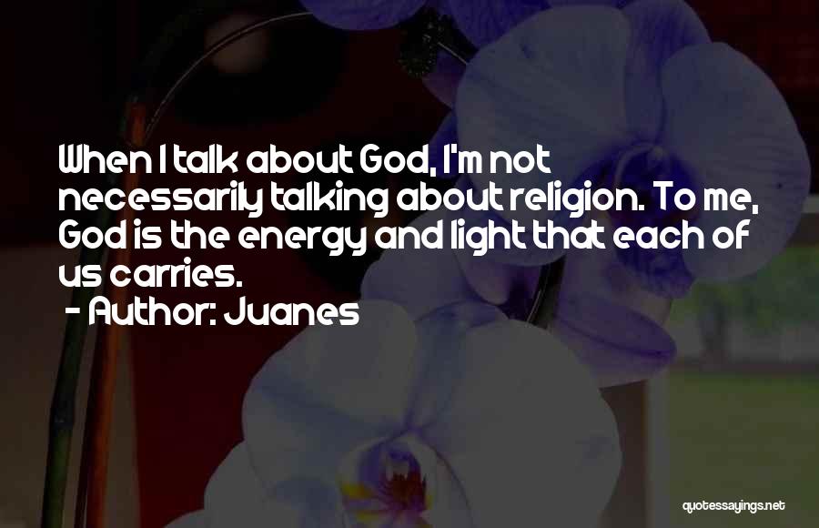 Juanes Quotes: When I Talk About God, I'm Not Necessarily Talking About Religion. To Me, God Is The Energy And Light That