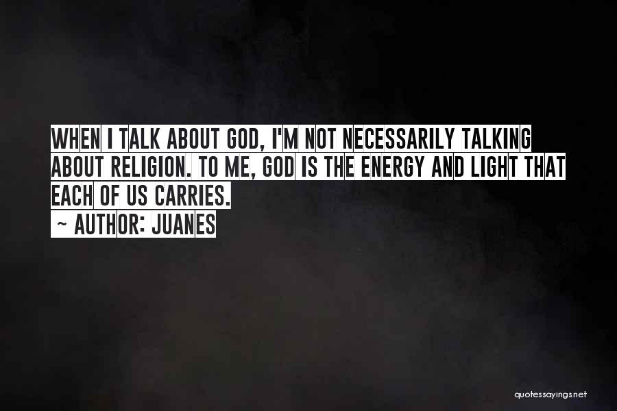 Juanes Quotes: When I Talk About God, I'm Not Necessarily Talking About Religion. To Me, God Is The Energy And Light That