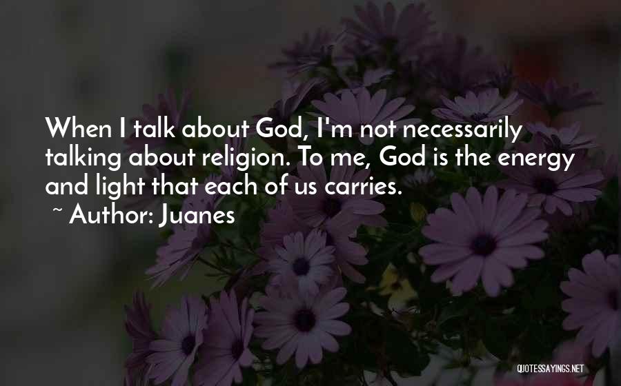 Juanes Quotes: When I Talk About God, I'm Not Necessarily Talking About Religion. To Me, God Is The Energy And Light That