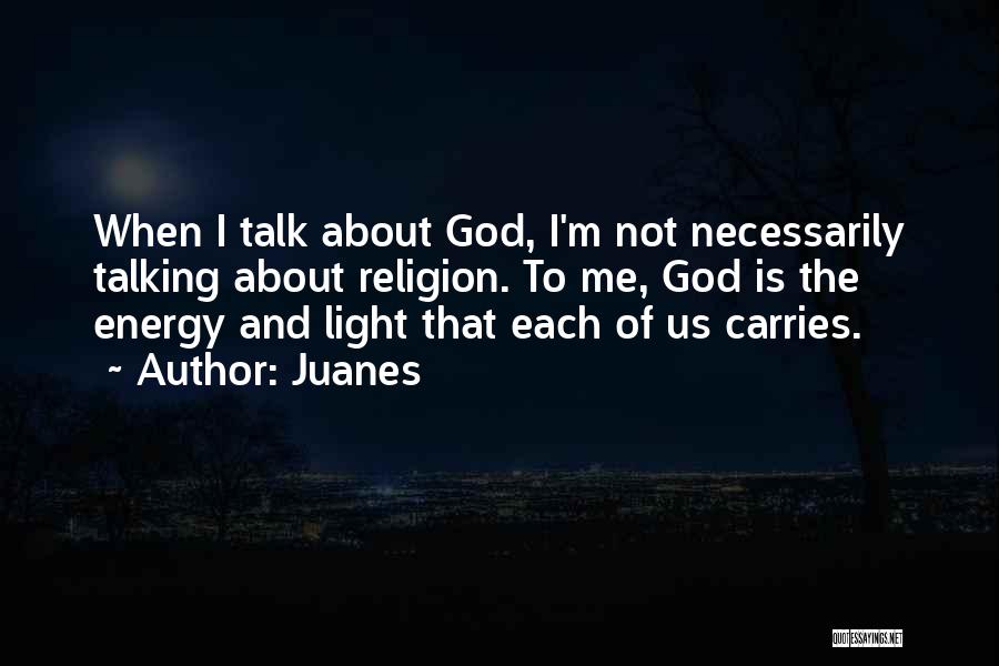 Juanes Quotes: When I Talk About God, I'm Not Necessarily Talking About Religion. To Me, God Is The Energy And Light That