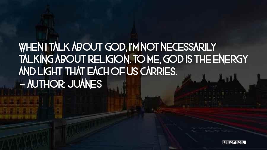 Juanes Quotes: When I Talk About God, I'm Not Necessarily Talking About Religion. To Me, God Is The Energy And Light That