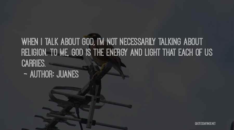 Juanes Quotes: When I Talk About God, I'm Not Necessarily Talking About Religion. To Me, God Is The Energy And Light That