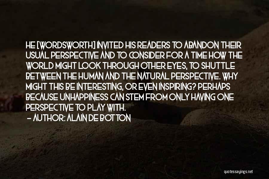 Alain De Botton Quotes: He [wordsworth] Invited His Readers To Abandon Their Usual Perspective And To Consider For A Time How The World Might