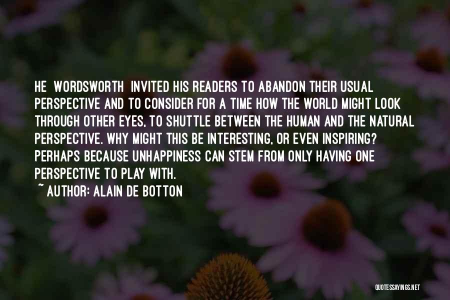 Alain De Botton Quotes: He [wordsworth] Invited His Readers To Abandon Their Usual Perspective And To Consider For A Time How The World Might