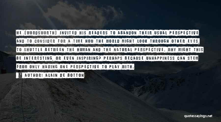 Alain De Botton Quotes: He [wordsworth] Invited His Readers To Abandon Their Usual Perspective And To Consider For A Time How The World Might