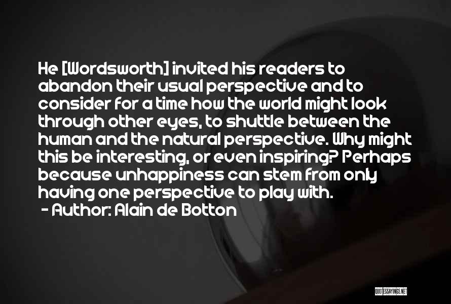 Alain De Botton Quotes: He [wordsworth] Invited His Readers To Abandon Their Usual Perspective And To Consider For A Time How The World Might