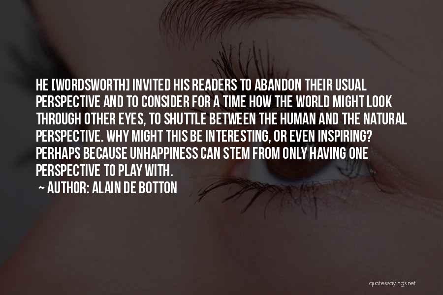 Alain De Botton Quotes: He [wordsworth] Invited His Readers To Abandon Their Usual Perspective And To Consider For A Time How The World Might