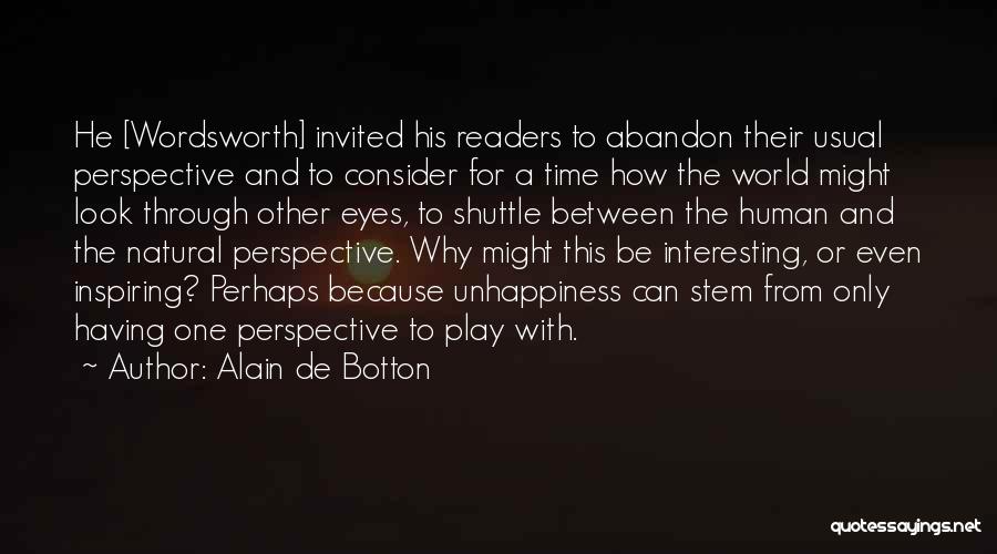 Alain De Botton Quotes: He [wordsworth] Invited His Readers To Abandon Their Usual Perspective And To Consider For A Time How The World Might