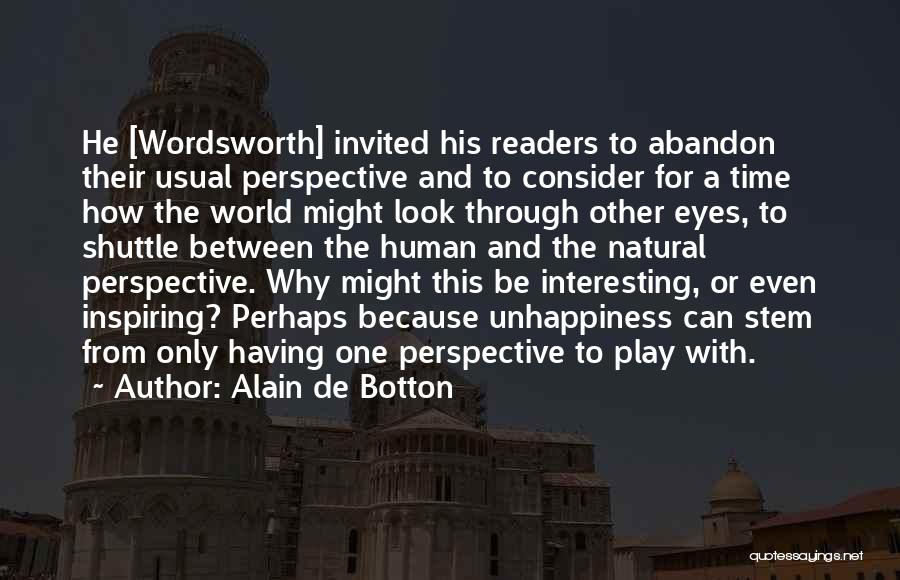 Alain De Botton Quotes: He [wordsworth] Invited His Readers To Abandon Their Usual Perspective And To Consider For A Time How The World Might